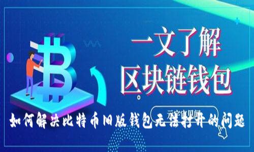 如何解决比特币旧版钱包无法打开的问题