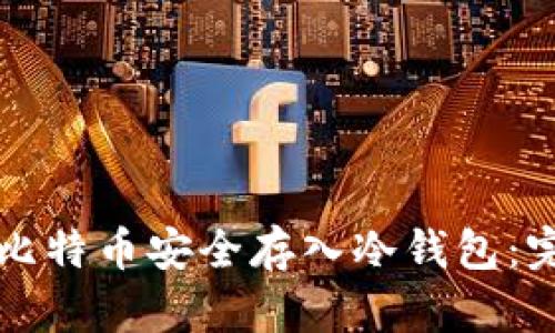 如何将比特币安全存入冷钱包：完整指南