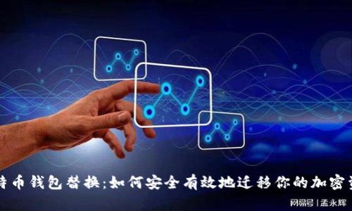 比特币钱包替换：如何安全有效地迁移你的加密资产