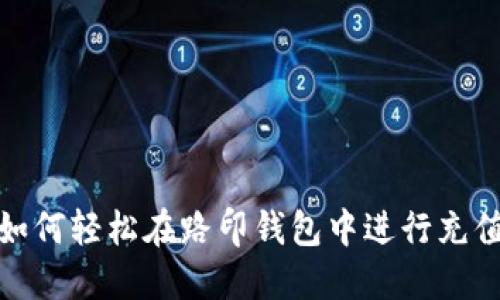 如何轻松在路印钱包中进行充值