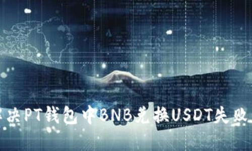 如何解决PT钱包中BNB兑换USDT失败的问题