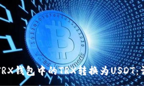 :
如何将TRX钱包中的TRX转换为USDT：详细指南