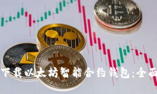 如何下载以太坊智能合约钱包：全面指南