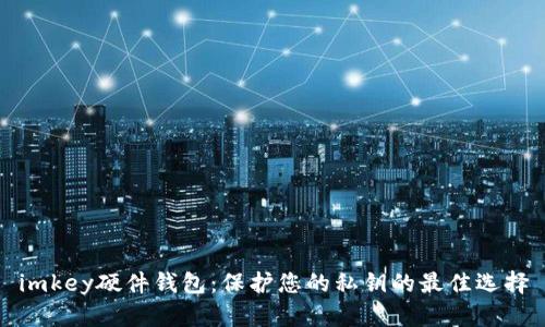 imkey硬件钱包：保护您的私钥的最佳选择