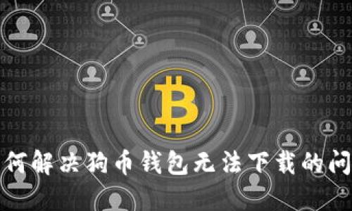 如何解决狗币钱包无法下载的问题
