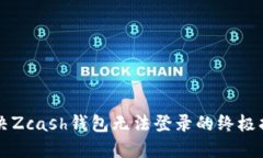 解决Zcash钱包无法登录的终