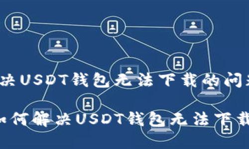 如何解决USDT钱包无法下载的问题

vale 如何解决USDT钱包无法下载的问题