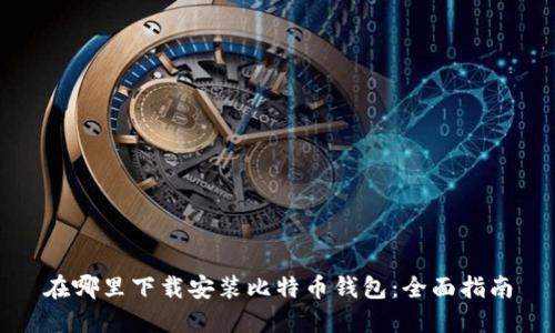 在哪里下载安装比特币钱包：全面指南