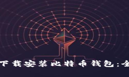 在哪里下载安装比特币钱包：全面指南