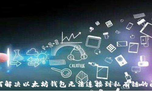   
如何解决以太坊钱包无法连接到私有链的问题