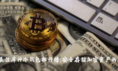 2023年最佳库神冷钱包排行榜：安全存储加密资产的理想选择