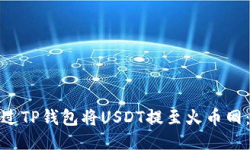 : 如何通过TP钱包将USDT提至火币网：详细指南
