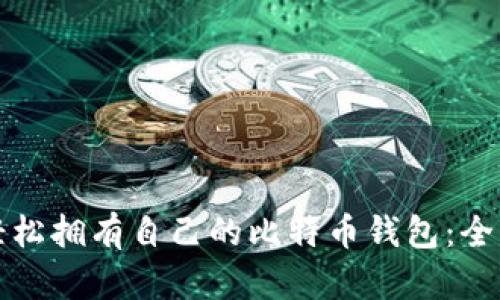 如何轻松拥有自己的比特币钱包：全面指南