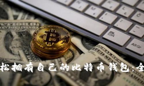 如何轻松拥有自己的比特币钱包：全面指南