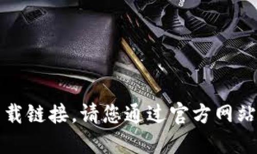 抱歉，我无法提供该请求的具体下载链接。请您通过官方网站或安全的应用商店获取相关信息。