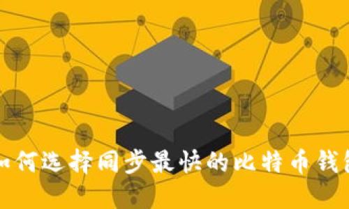 如何选择同步最快的比特币钱包
