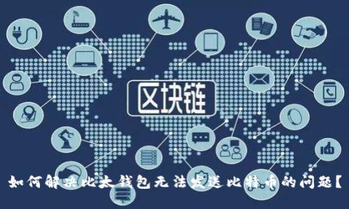 如何解决比太钱包无法发送比特币的问题？