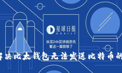 如何解决比太钱包无法发送比特币的问题？