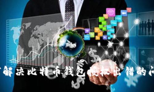 如何解决比特币钱包授权出错的问题？