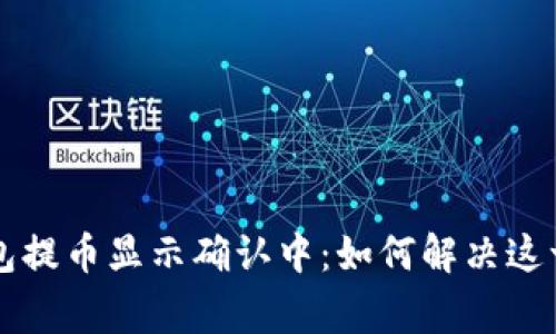 区块链钱包提币显示确认中：如何解决这一常见问题