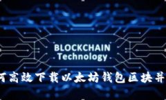 : 如何高效下载以太坊钱包