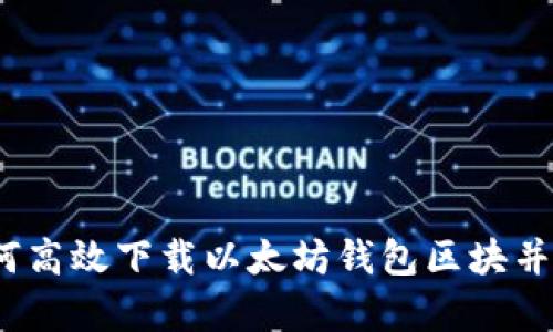 : 如何高效下载以太坊钱包区块并存储？
