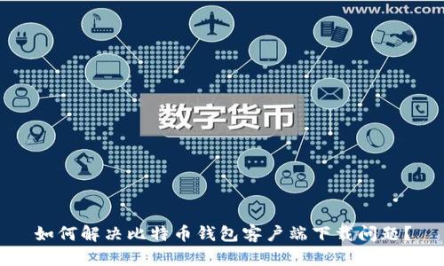 如何解决比特币钱包客户端下载问题？