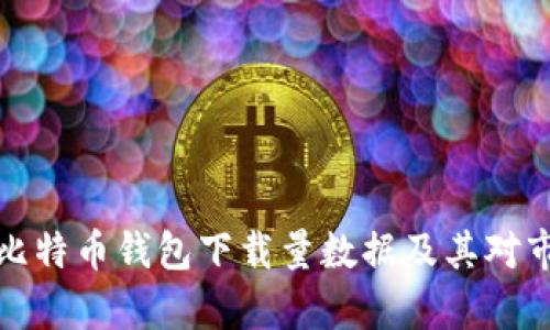 深入分析比特币钱包下载量数据及其对市场的影响