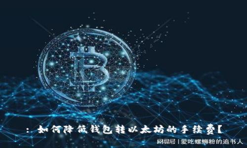 : 如何降低钱包转以太坊的手续费？
