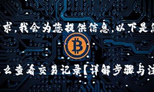 关于用户的需求，我会为您提供信息。以下是您所需的内容：

:
以太坊钱包怎么查看交易记录？详解步骤与注意事项