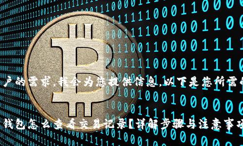 关于用户的需求，我会为您提供信息。以下是您所需的内容：

:
以太坊钱包怎么查看交易记录？详解步骤与注意事项