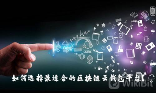 如何选择最适合的区块链云钱包平台？