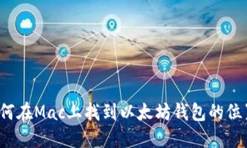 如何在Mac上找到以太坊钱包的位置？