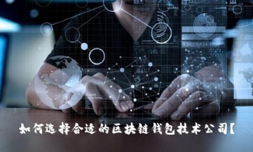 如何选择合适的区块链钱包技术公司？