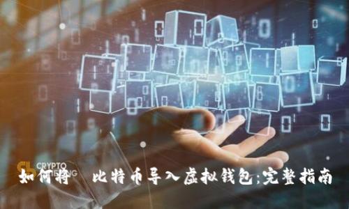 如何将犇比特币导入虚拟钱包：完整指南