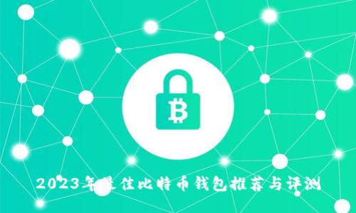 2023年最佳比特币钱包推荐与评测
