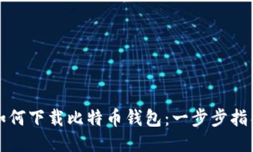 如何下载比特币钱包：一步步指导