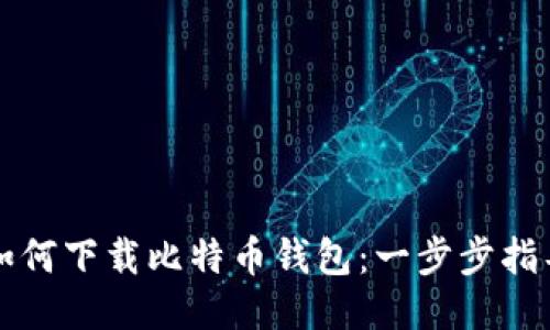 如何下载比特币钱包：一步步指导