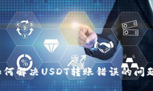 如何解决USDT转账错误的问题？