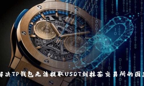 解决TP钱包无法提取USDT到抹茶交易所的困惑