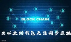 如何解决以太坊钱包无法同步区块的问题