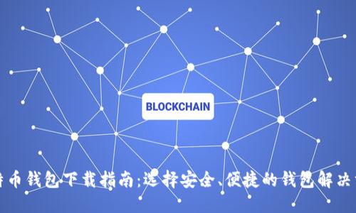 比特币钱包下载指南：选择安全、便捷的钱包解决方案