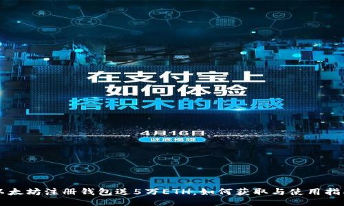 以太坊注册钱包送5万ETH，如何获取与使用指南