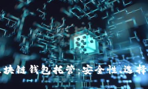 全面解析区块链钱包托管：安全性、选择与最佳实践