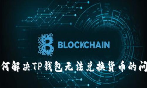 如何解决TP钱包无法兑换货币的问题