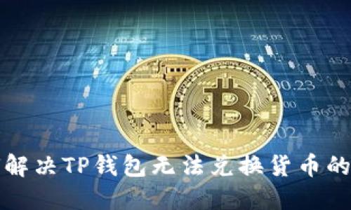 如何解决TP钱包无法兑换货币的问题