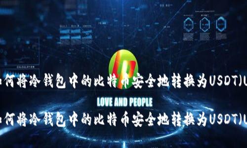 如何将冷钱包中的比特币安全地转换为USDT（U）

如何将冷钱包中的比特币安全地转换为USDT（U）