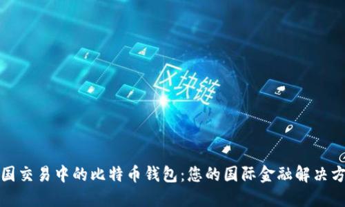 跨国交易中的比特币钱包：您的国际金融解决方案