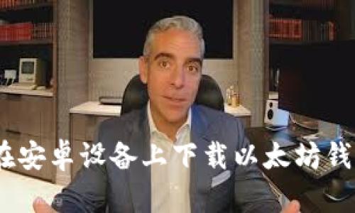 如何在安卓设备上下载以太坊钱包App