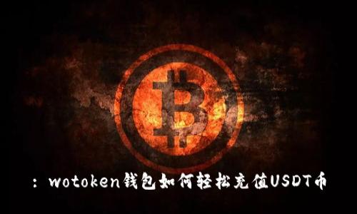: wotoken钱包如何轻松充值USDT币
